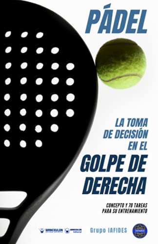 Pádel la toma de decisión en el golpe de derecha: Concepto y 70 tareas para su entrenamiento