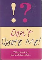 Don't Quote Me: Things People Say Then Wish They Hadn't 0753705796 Book Cover