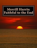 Merrill Harris: Faithful to the End: Merrill Harris, 1915-2006 1508710198 Book Cover