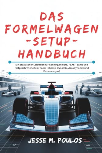 DAS FORMELWAGEN-SETUP-HANDBUCH: Ein praktischer Leitfaden für Renningenieure, FSAE-Teams und fortgeschrittene Sim-Racer (Chassis Dynamik, Aerodynamik und Datenanalyse)