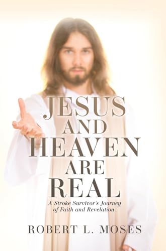 Jesus and Heaven are Real: A Stroke Survivor's Journey of Faith and Revelation.