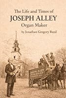 The Life and Times of Joseph Alley, Organ Maker B0D72Q5S25 Book Cover