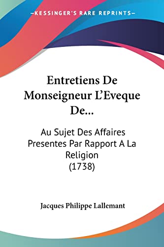 Entretiens De Monseigneur L'Eveque De...: Au Sujet Des Affaires Presentes Par Rapport A La Religion (1738) (French Edition)