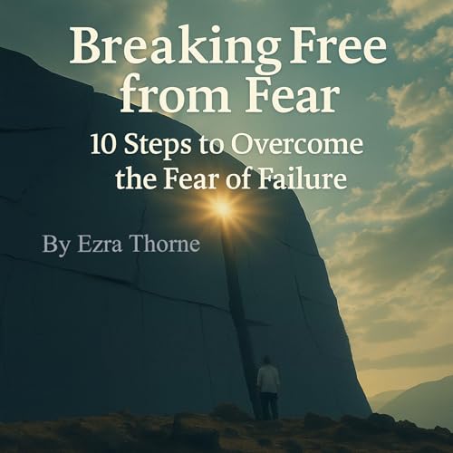 Listen to Breaking Free from Fear: 10 Steps to Overcome the Fear of Failure by Ezra Thorne
