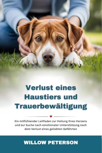 Verlust eines Haustiers und Trauerbewältigung: Ein mitfühlender Leitfaden zur Heilung Ihres Herzens und zur Suche nach emotionaler Unterstützung nach dem Verlust eines geliebten Gefährten