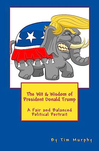 The Wit & Wisdom of President Donald Trump: A Fair and Balanced Political Portrait