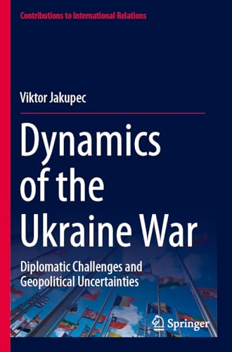 Dynamics of the Ukraine War: Diplomatic Challenges and Geopolitical Uncertainties (Contributions to International Relations)