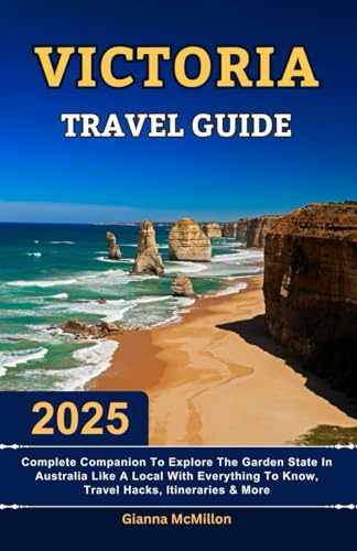 Victoria Travel Guide: 2025 Complete Companion To Explore The Garden State In Australia Like A Local With Everything To Know, Travel Hacks, ... Latest Unbeatable Editions With Map Guide)