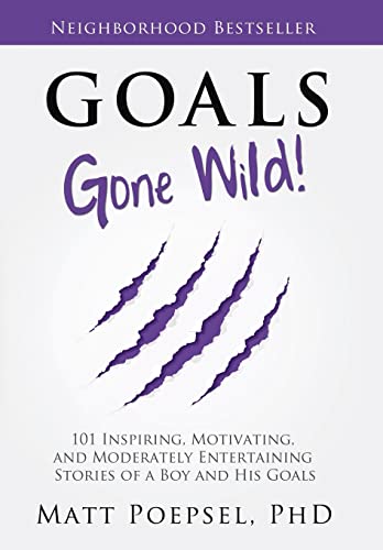 Goals Gone Wild!: 101 Inspiring, Motivating, and Moderately Entertaining Stories of a Boy and His Goals