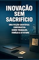 Inovação Sem Sacrifício: Talvez possamos, afinal, alcançar as estrelas sem precisar renunciar a quem mais amamos (Portuguese Edition) B0F5NW6CNV Book Cover