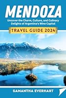 Mendoza Travel Guide 2024: Uncover the Charm, Culture, and Culinary Delights of Argentina's Wine Capital B0CWFC26H3 Book Cover