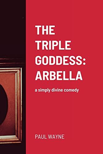 THE TRIPLE GODDESS: ARBELLA: a simply divine comedy