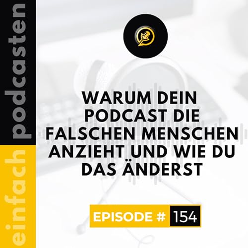 #154 - Warum dein Podcast die falschen Menschen anzieht und wie du das &auml;nderst