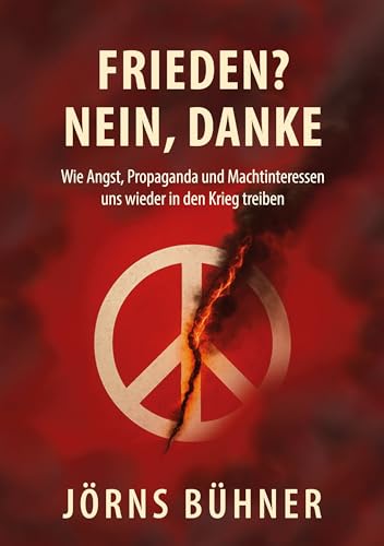 Frieden? Nein, Danke!: Wie Angst, Propaganda und Machtinteressen uns wieder in den Krieg treiben (German Edition)