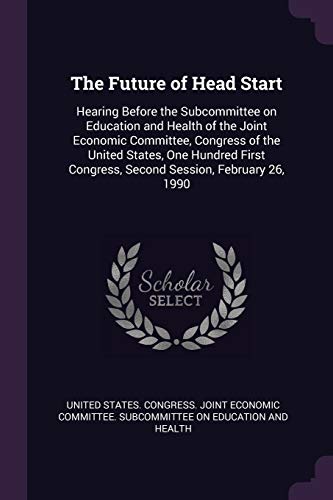 The Future of Head Start: Hearing Before the Subcommittee on Education and Health of the Joint Economic Committee, Congress of the United States, One ... Congress, Second Session, February 26, 1990
