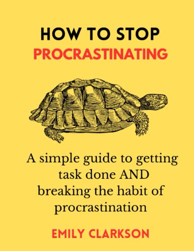 How To Stop Procrastinating: A Simple Guide To Getting Task Done And Breaking The Habit Of Procrastination