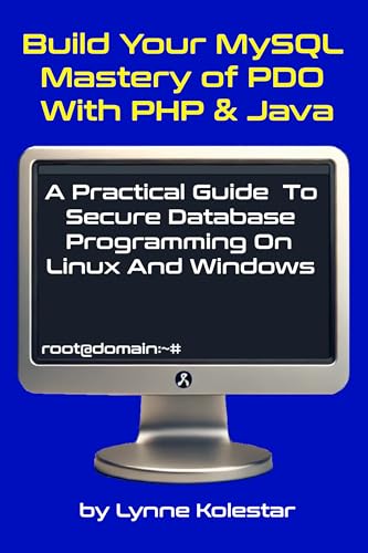 Build Your MySQL Mastery of PDO with PHP & Java: A Practical Guide to Secure Database Programming on Linux and Windows (The Linux Server Mastery Series)