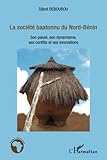 La société baatonnu du Nord-Bénin: Son passé, son dynamisme, ses conflits et ses innovations - Djibril Debourou 