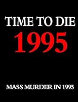 Time to Die: 1995: Mass Murder in the Year 1995 1518797423 Book Cover