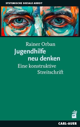 Jugendhilfe neu denken: Eine konstruktive Streitschrift (Systemische Soziale Arbeit)