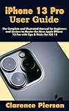 iPhone 13 Pro User Guide: The Complete and Illustrated Manual for Beginners and Seniors to Master the New Apple iPhone 13 Pro with Tips & Tricks for iOS 15
