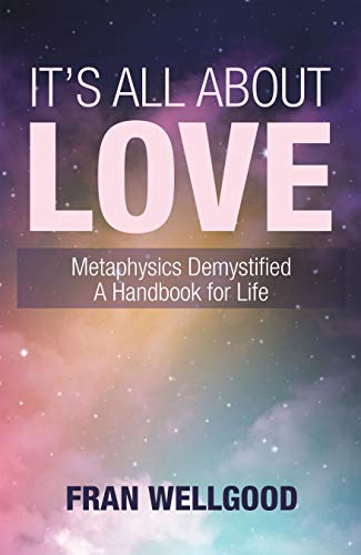 It’s All About Love: Metaphysics Demystified a Handbook for Life