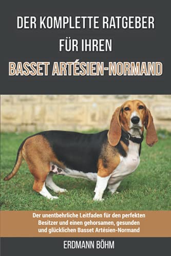 Der komplette Ratgeber für Ihren Basset Artésien-Normand: Der unentbehrliche Leitfaden für den perfekten Besitzer und einen gehorsamen, gesunden und ... Basset Artésien-Normand (German Edition)