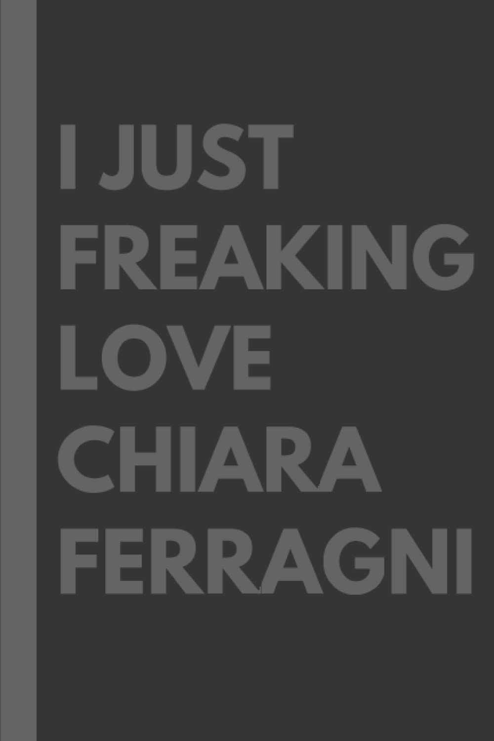 I Just Freaking Love Chiara Ferragni: Lined Notebook Birthday Present for Chiara Ferragni Lovers – 6×9 inches – 110 pages
