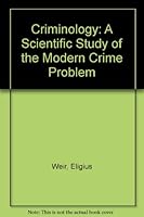 Criminology, a Scientific Study of the Modern Crime Problem B002I9VC1W Book Cover