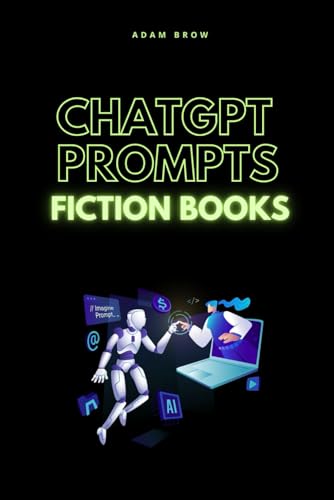 Chatgpt Prompts For Fiction Books: A Guide For Authors To Boost Creativity And Write Engaging Stories With Ai (Chatgpt Prompts: Prompts ... For Midjou