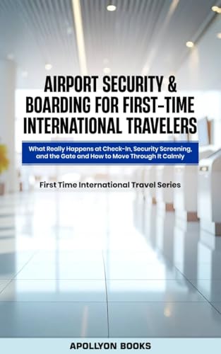 Airport Security & Boarding for First-Time International Travelers : What Really Happens at Check-In, Security Screening, and the Gate — and How to Move ... First Time International travel Series)