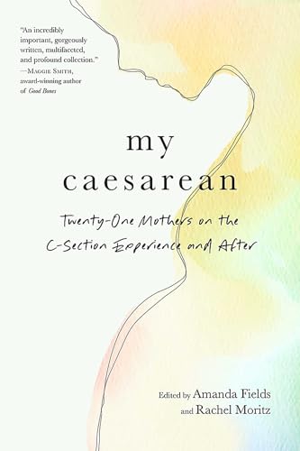 My Caesarean: Twenty-One Mothers on the C-Section Experience and After