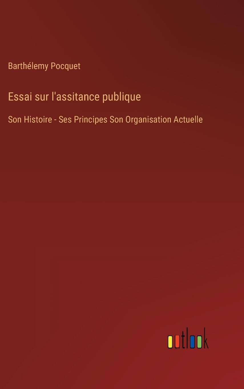 Essai sur l'assitance publique: Son Histoire - Ses Principes Son Organisation Actuelle