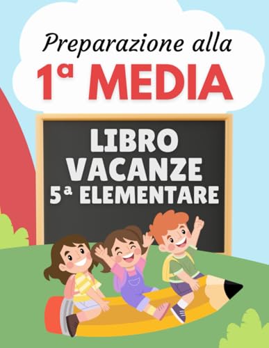 Libro Vacanze 5 Elementare Preparazione alla 1 Media: Esercizi di Italiano, Matematica, Inglese, Storia, Geografia e Scienze per essere pronti alla secondaria