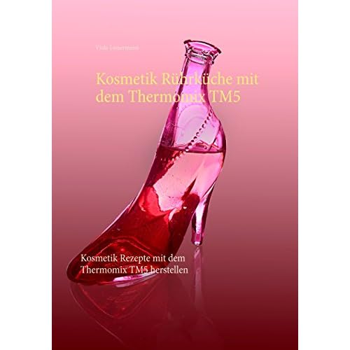 Kosmetik Rührküche mit dem Thermomix TM5: Kosmetik Rezepte mit dem Thermomix TM5 herstellen