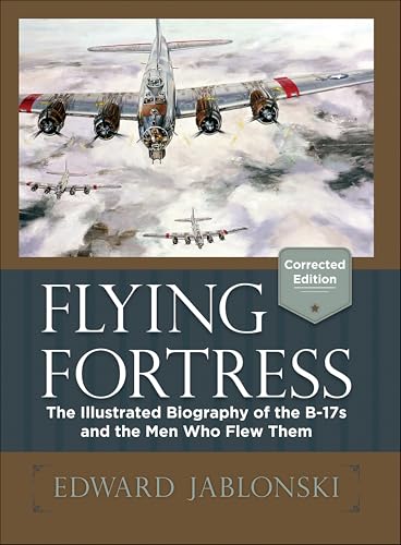 Flying Fortress: The Illustrated Biography of the B-17s and the Men Who Flew Them
