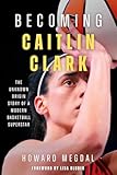 Becoming Caitlin Clark: The Unknown Origin Story of a Modern Basketball Superstar