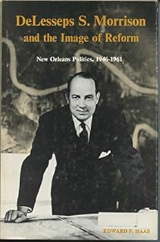 DeLesseps S. Morrison and the image of reform: New Orleans politics, 1946-1961