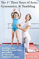 The 1st Three Years of Acro, Gymnastics, & Tumbling: Teaching Tips, Monthly Lesson Plans, and Syllabi for Successful Gymnastics Classes 1503193748 Book Cover