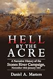 Hell by the Acre: A Narrative History of the Stones River Campaign, November 1862-January 1863