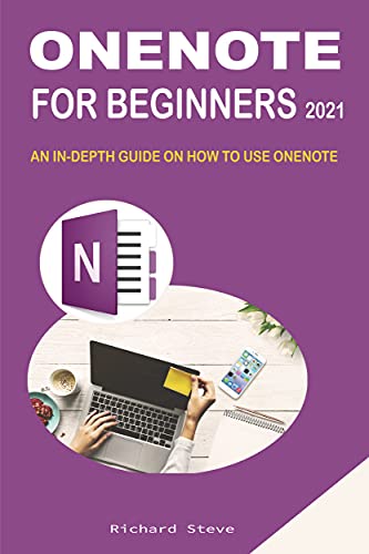 ONENOTE FOR BEGINNERS 2021: AN IN-DEPTH GUIDE ON HOW TO USE ONENOTE