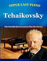 Super Easy Piano Tchaikovsky: The Friendly Way to Learn to Play the Classics (Super Easy Piano Simplified Classical Songbooks) B0C1JGPK1B Book Cover
