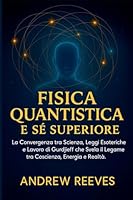 Fisica Quantistica e Sé Superiore: La Convergenza tra Scienza, Leggi Esoteriche e Lavoro di Gurdjieff che Svela il Legame tra Coscienza, Energia e Realtà. B0G337W2TY Book Cover