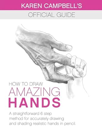 How to Draw AMAZING Hands: A Straightforward 6 Step Method for Accurately Drawing and Shading Realistic Hands in Pencil. (Karen Campbell's Official Drawing Guide)