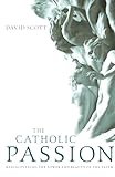 The Catholic Passion: Rediscovering the Power and Beauty of the Faith