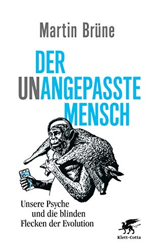 Der unangepasste Mensch: Unsere Psyche und die blinden Flecken der Evo Der unangepasste Mensch: Unsere Psyche und die blinden Flecken der Evo