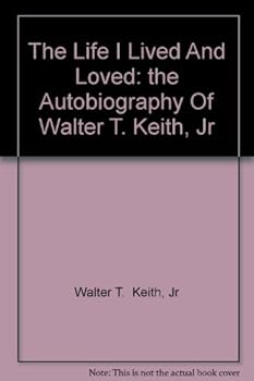 The Life I Lived And Loved: the Autobiography Of Walter T. Keith, Jr