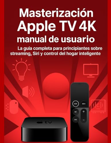 Masterización Apple TV 4k manual de usuario: La guía completa para principiantes sobre streaming, Siri y control del hogar inteligente. (Spanish Edition)