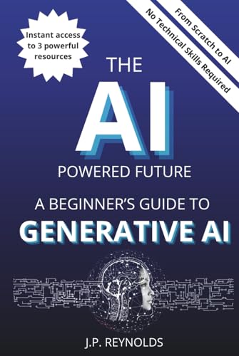 THE AI-POWERED FUTURE: A BEGINNER’S GUIDE TO GENERATIVE AI: Maste...