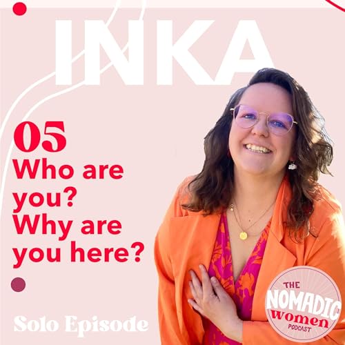 #05 Who are you? Are you living your dreams? Why are you here? - The Nomadic Women Podcast